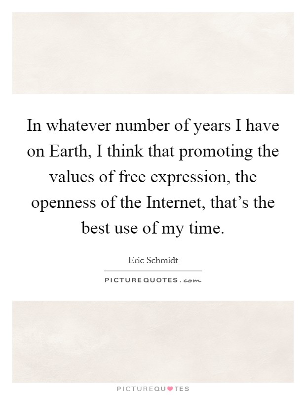 In whatever number of years I have on Earth, I think that promoting the values of free expression, the openness of the Internet, that's the best use of my time. Picture Quote #1