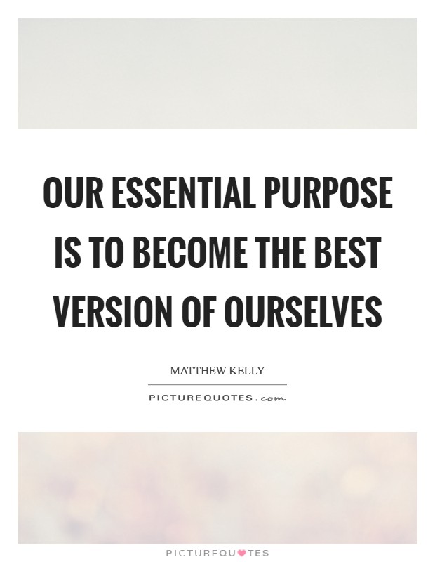 Our essential purpose is to become the best version of ourselves Picture Quote #1