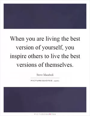 When you are living the best version of yourself, you inspire others to live the best versions of themselves Picture Quote #1