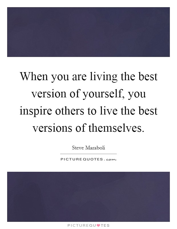 When you are living the best version of yourself, you inspire others to live the best versions of themselves. Picture Quote #1
