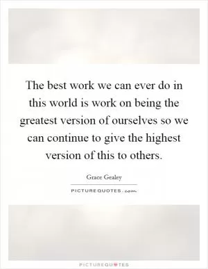 The best work we can ever do in this world is work on being the greatest version of ourselves so we can continue to give the highest version of this to others Picture Quote #1