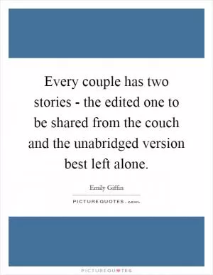 Every couple has two stories - the edited one to be shared from the couch and the unabridged version best left alone Picture Quote #1