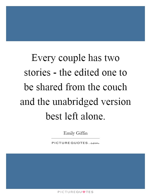 Every couple has two stories - the edited one to be shared from the couch and the unabridged version best left alone. Picture Quote #1