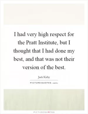I had very high respect for the Pratt Institute, but I thought that I had done my best, and that was not their version of the best Picture Quote #1