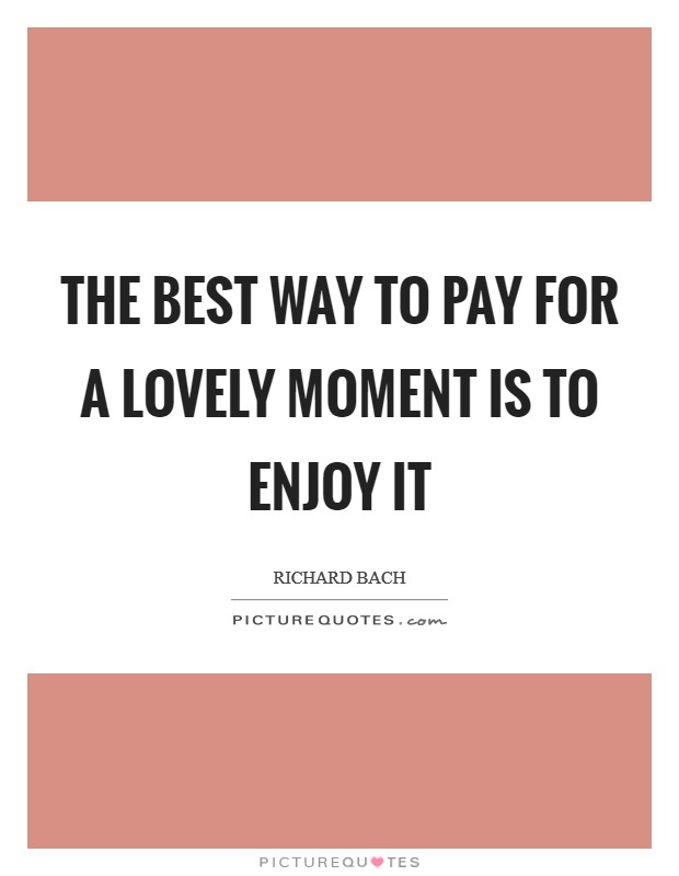 The best way to pay for a lovely moment is to enjoy it Picture Quote #1
