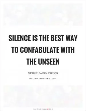 Silence is the best way to confabulate with the unseen Picture Quote #1