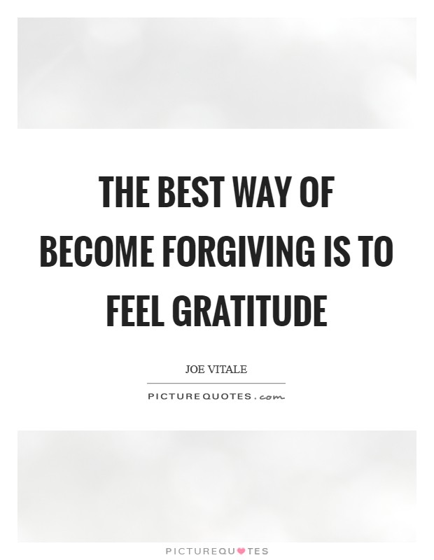 The best way of become forgiving is to feel gratitude Picture Quote #1