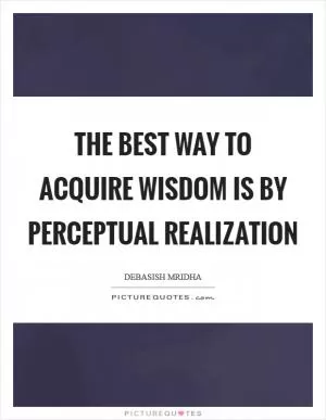 The best way to acquire wisdom is by perceptual realization Picture Quote #1