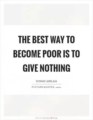 The best way to become poor is to give nothing Picture Quote #1