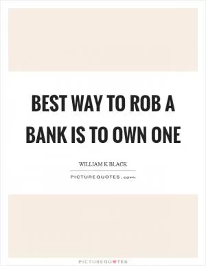 Best way to rob a bank is to own one Picture Quote #1