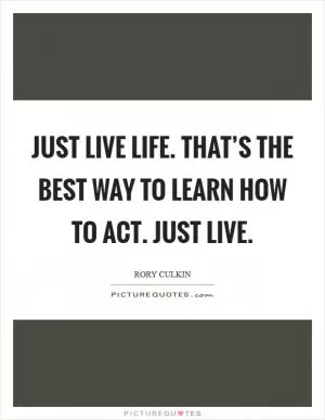 Just live life. That’s the best way to learn how to act. Just live Picture Quote #1
