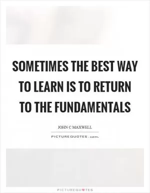 Sometimes the best way to learn is to return to the fundamentals Picture Quote #1