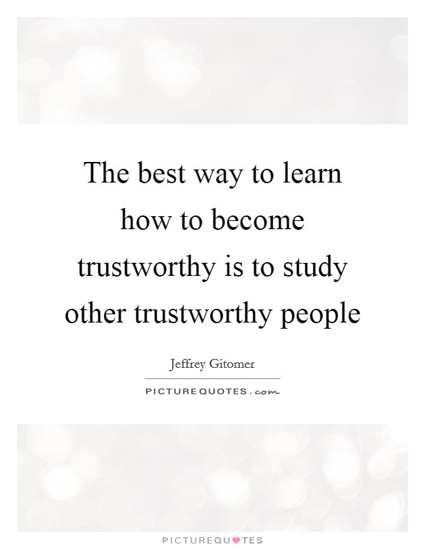 The best way to learn how to become trustworthy is to study other trustworthy people Picture Quote #1