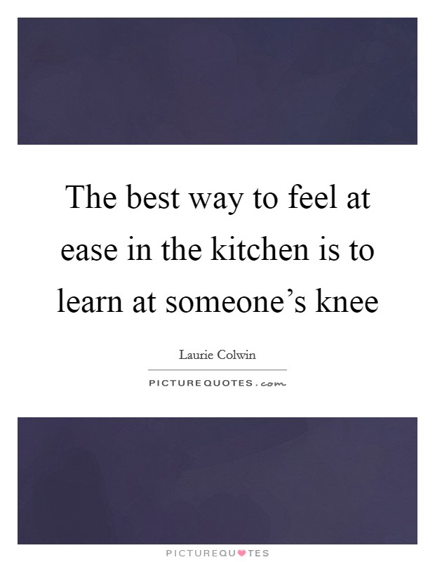 The best way to feel at ease in the kitchen is to learn at someone's knee Picture Quote #1