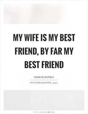 My wife is my best friend, by far my best friend Picture Quote #1