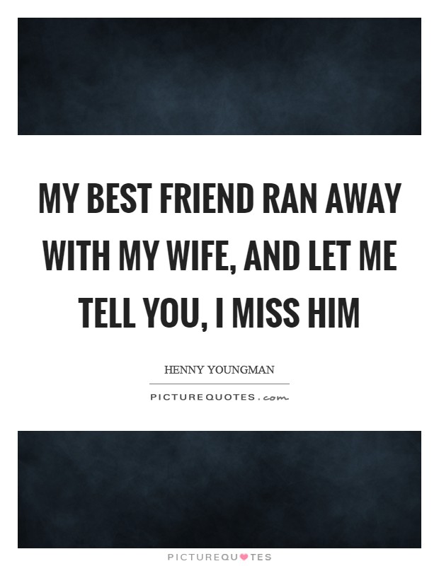 My best friend ran away with my wife, and let me tell you, I miss him Picture Quote #1