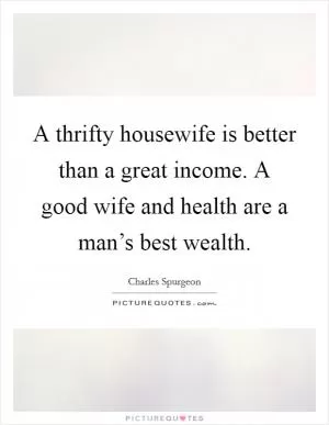 A thrifty housewife is better than a great income. A good wife and health are a man’s best wealth Picture Quote #1
