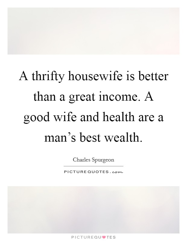 A thrifty housewife is better than a great income. A good wife and health are a man's best wealth. Picture Quote #1