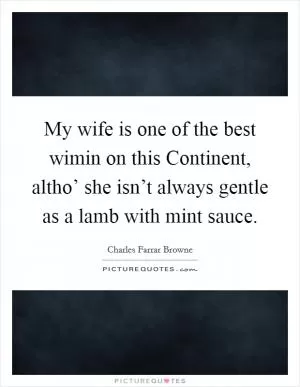 My wife is one of the best wimin on this Continent, altho’ she isn’t always gentle as a lamb with mint sauce Picture Quote #1