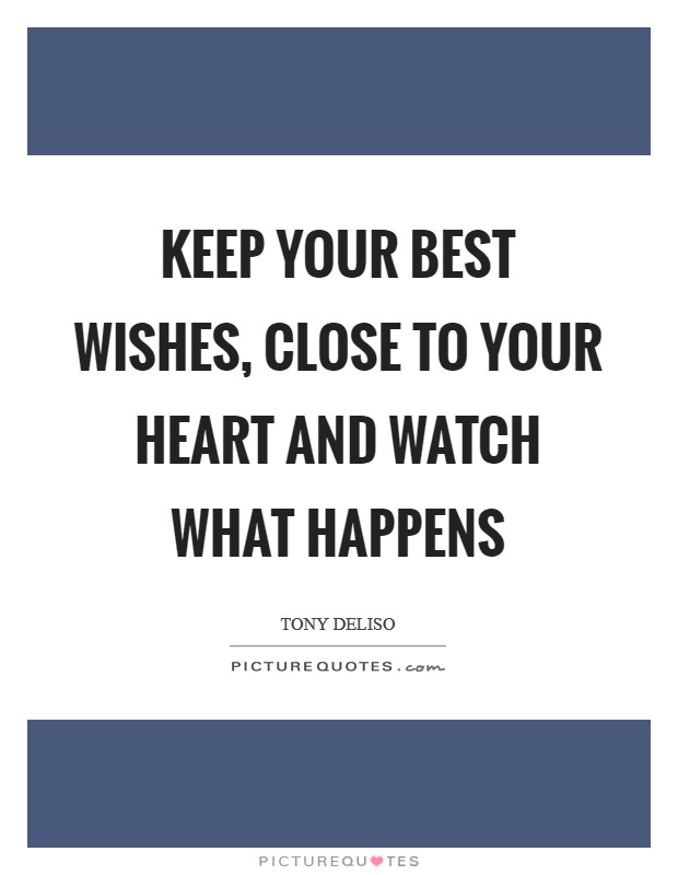 Keep your best wishes, close to your heart and watch what happens Picture Quote #1