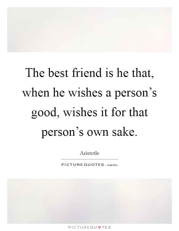 The best friend is he that, when he wishes a person's good, wishes it for that person's own sake. Picture Quote #1