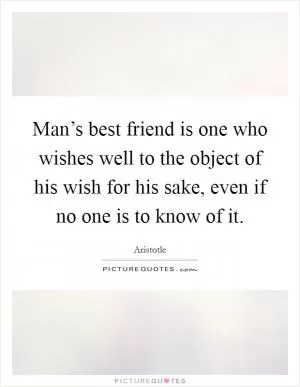 Man’s best friend is one who wishes well to the object of his wish for his sake, even if no one is to know of it Picture Quote #1
