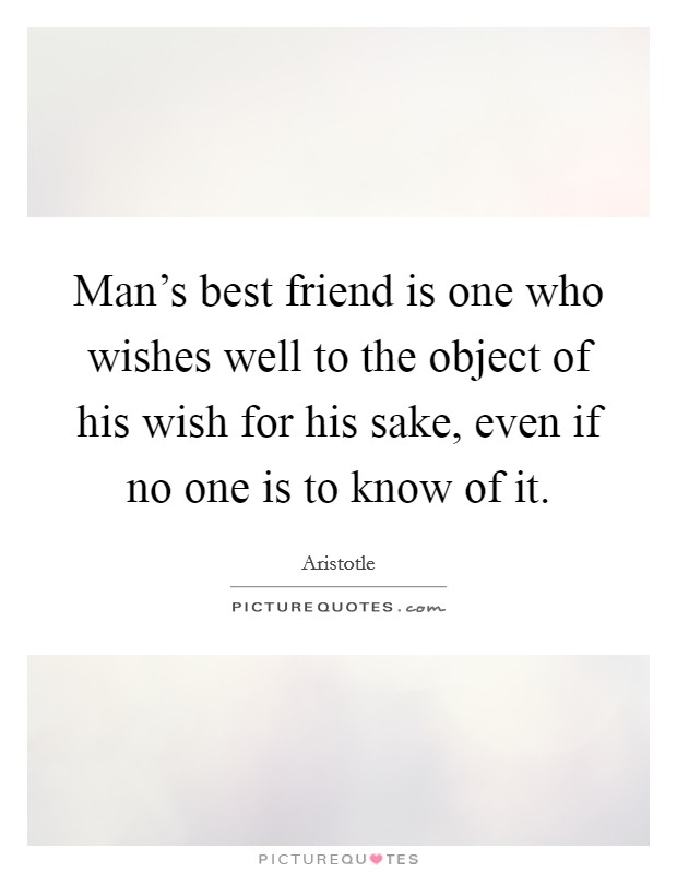 Man's best friend is one who wishes well to the object of his wish for his sake, even if no one is to know of it. Picture Quote #1
