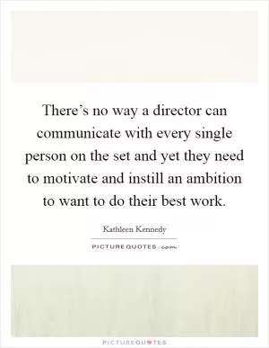 There’s no way a director can communicate with every single person on the set and yet they need to motivate and instill an ambition to want to do their best work Picture Quote #1