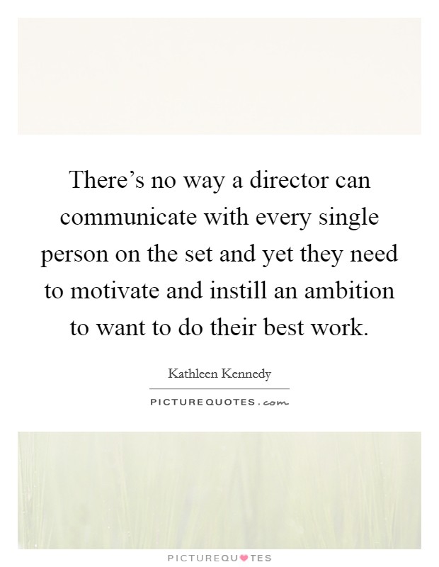There's no way a director can communicate with every single person on the set and yet they need to motivate and instill an ambition to want to do their best work. Picture Quote #1