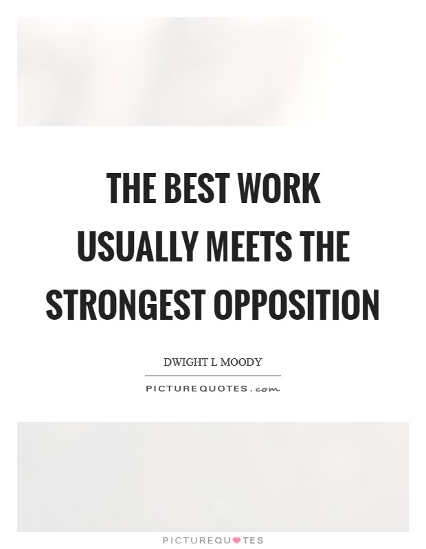 The best work usually meets the strongest opposition Picture Quote #1