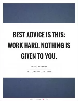 Best advice is this: Work hard. Nothing is given to you Picture Quote #1
