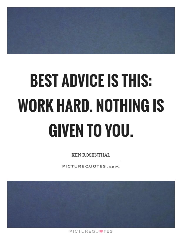 Best advice is this: Work hard. Nothing is given to you. Picture Quote #1