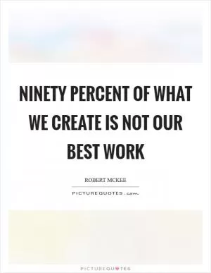 Ninety percent of what we create is not our best work Picture Quote #1