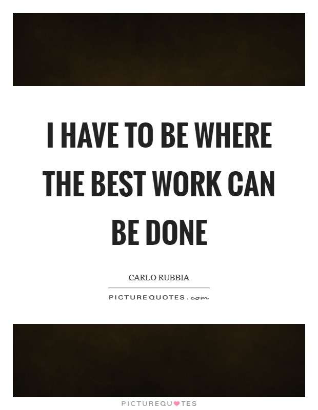 I have to be where the best work can be done Picture Quote #1