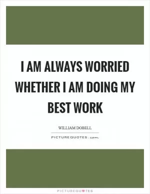 I am always worried whether I am doing my best work Picture Quote #1
