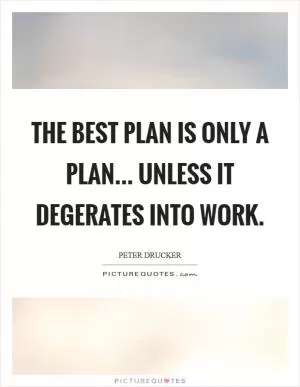 The best plan is only a plan... unless it degerates into work Picture Quote #1