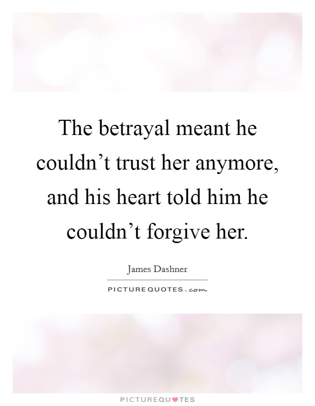 The betrayal meant he couldn't trust her anymore, and his heart told him he couldn't forgive her. Picture Quote #1