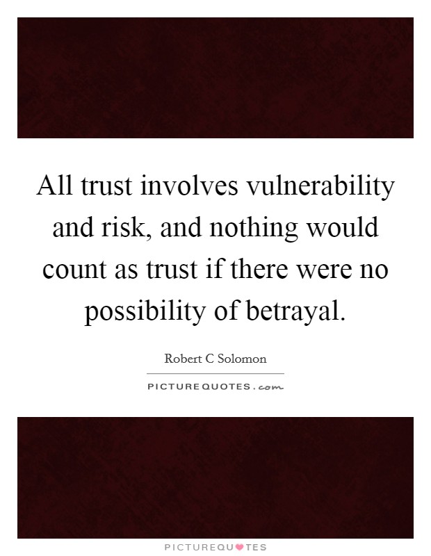 All trust involves vulnerability and risk, and nothing would count as trust if there were no possibility of betrayal. Picture Quote #1