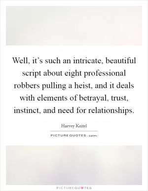 Well, it’s such an intricate, beautiful script about eight professional robbers pulling a heist, and it deals with elements of betrayal, trust, instinct, and need for relationships Picture Quote #1