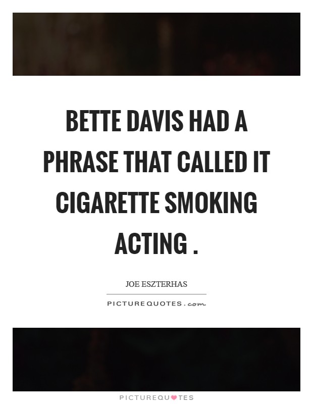 Bette Davis had a phrase that called it cigarette smoking acting . Picture Quote #1
