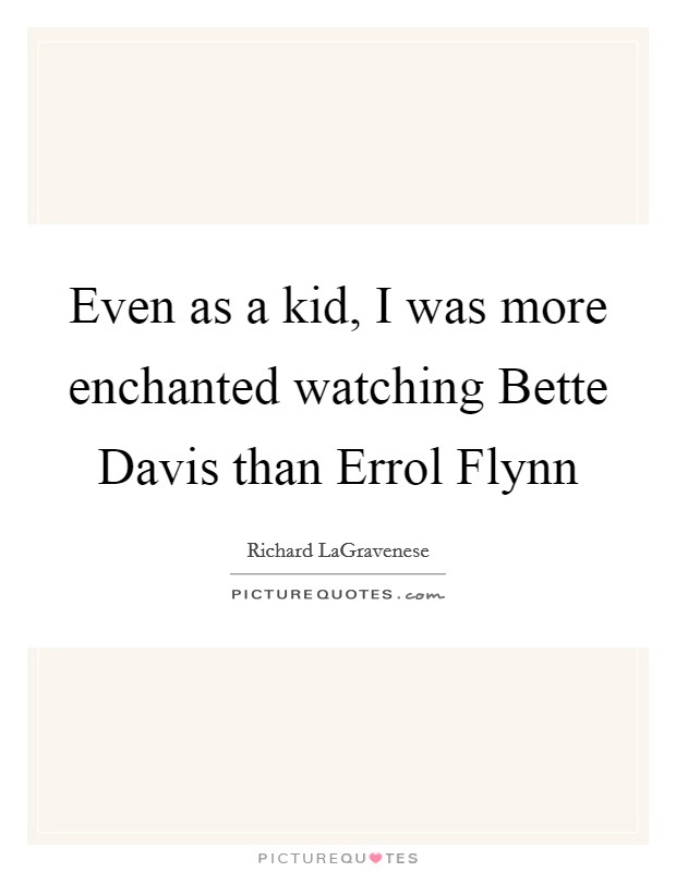 Even as a kid, I was more enchanted watching Bette Davis than Errol Flynn Picture Quote #1