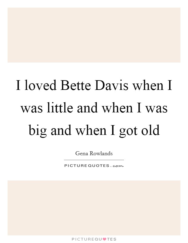 I loved Bette Davis when I was little and when I was big and when I got old Picture Quote #1
