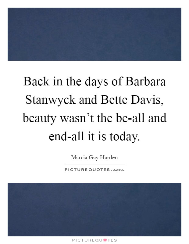 Back in the days of Barbara Stanwyck and Bette Davis, beauty wasn't the be-all and end-all it is today. Picture Quote #1