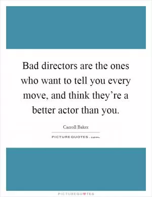 Bad directors are the ones who want to tell you every move, and think they’re a better actor than you Picture Quote #1