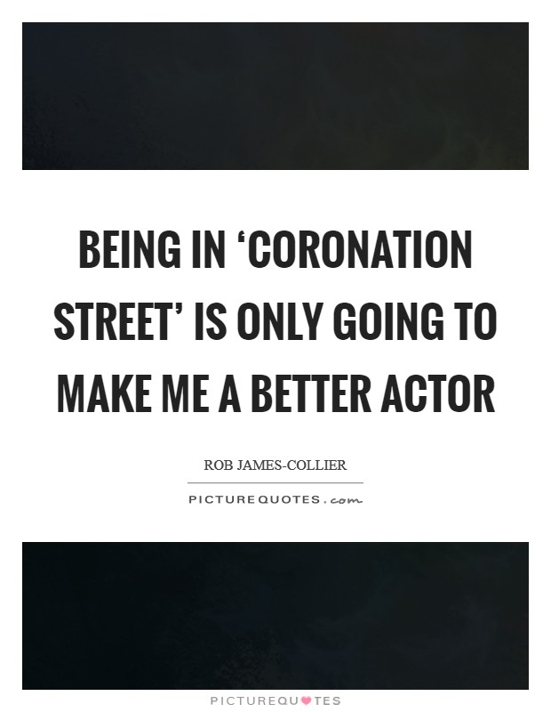 Being in ‘Coronation Street' is only going to make me a better actor Picture Quote #1