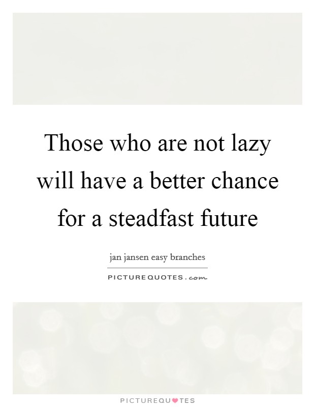 Those who are not lazy will have a better chance for a steadfast future Picture Quote #1