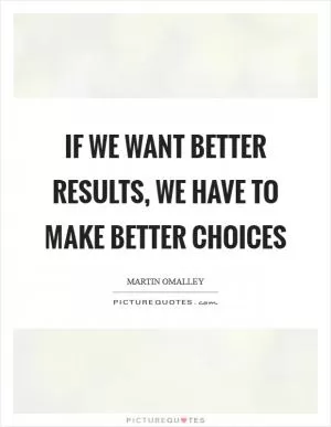 If we want better results, we have to make better choices Picture Quote #1