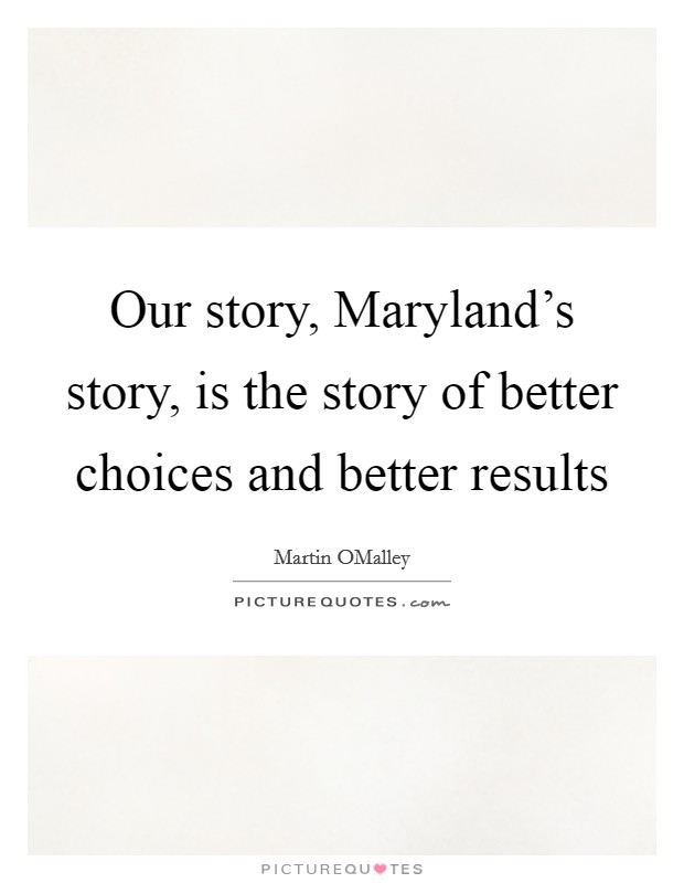 Our story, Maryland's story, is the story of better choices and better results Picture Quote #1