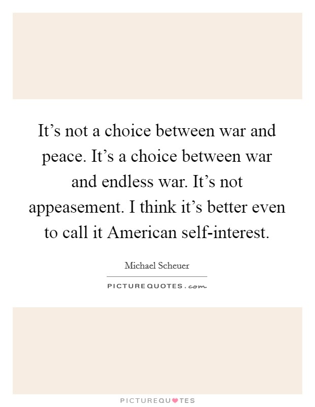 It's not a choice between war and peace. It's a choice between war and endless war. It's not appeasement. I think it's better even to call it American self-interest. Picture Quote #1