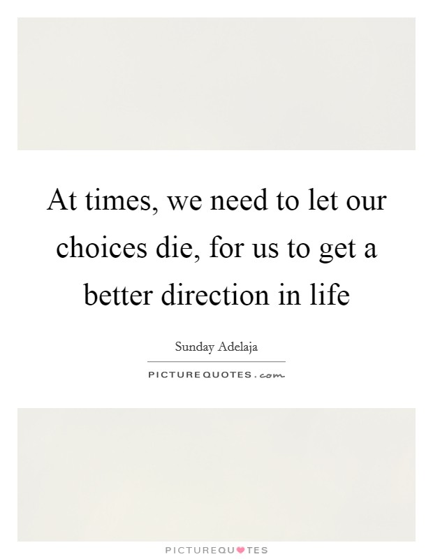 At times, we need to let our choices die, for us to get a better direction in life Picture Quote #1